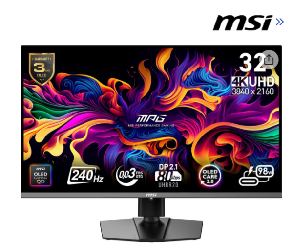 MSI 32" (31.5" Viewable) 240 Hz QD-OLED UHD Gaming Monitor FreeSync (AMD Adaptive Sync) 3840 x 2160 (4K),1xDisplay Port 2.1a, 2xHDMI 2.1 (UHD@240Hz),1xType C, MPG 322URX QD-OLED